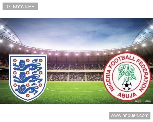 英格兰与尼日利亚对决前瞻分析胜负预测及关键球员表现解析